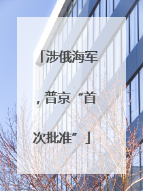 涉俄海军，普京“首次批准”