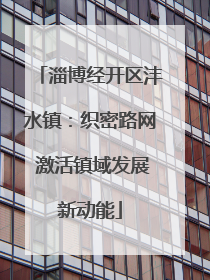 淄博经开区沣水镇：织密路网 激活镇域发展新动能