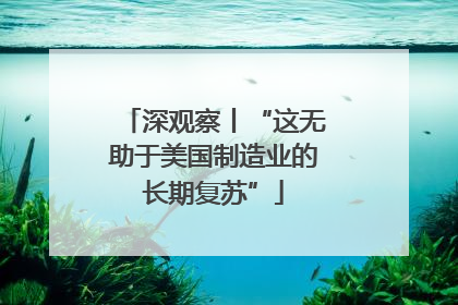 深观察丨“这无助于美国制造业的长期复苏”