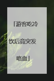 游客吃冷饮后竟突发咯血