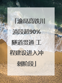 渝昆高铁川滇段超90%隧道贯通 工程建设进入冲刺阶段