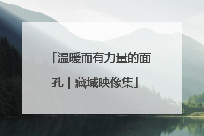 温暖而有力量的面孔｜藏域映像集