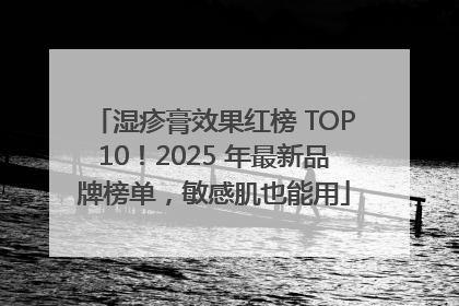 湿疹膏效果红榜 TOP10！2025 年最新品牌榜单，敏感肌也能用