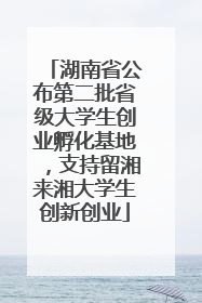 湖南省公布第二批省级大学生创业孵化基地，支持留湘来湘大学生创新创业