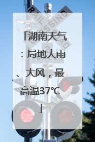 湖南天气：局地大雨、大风，最高温37℃