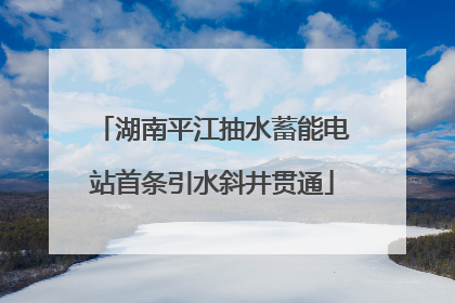 湖南平江抽水蓄能电站首条引水斜井贯通