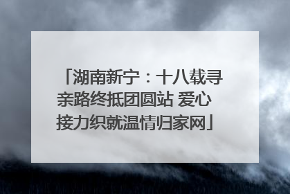 湖南新宁：十八载寻亲路终抵团圆站 爱心接力织就温情归家网