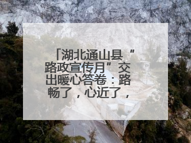 湖北通山县“路政宣传月”交出暖心答卷：路畅了，心近了，发展顺了！