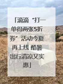 滴滴“打一单得两张5折券”活动今夏再上线 酷暑出行清凉又实惠