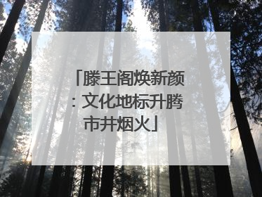 滕王阁焕新颜：文化地标升腾市井烟火