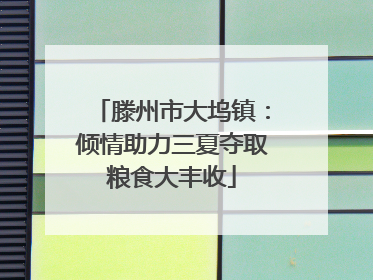 滕州市大坞镇：倾情助力三夏夺取粮食大丰收