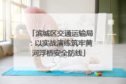 滨城区交通运输局：以实战演练筑牢黄河浮桥安全防线