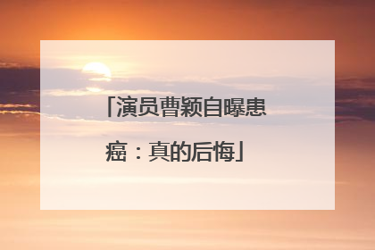 演员曹颖自曝患癌：真的后悔