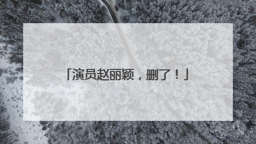 演员赵丽颖，删了！