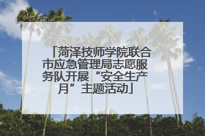 菏泽技师学院联合市应急管理局志愿服务队开展“安全生产月”主题活动