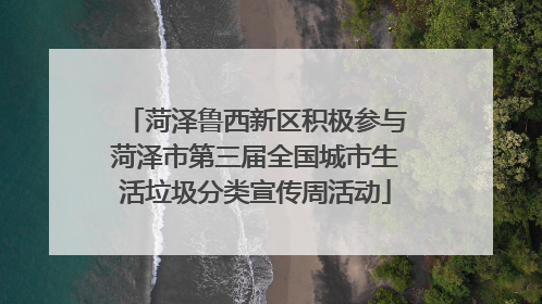 菏泽鲁西新区积极参与菏泽市第三届全国城市生活垃圾分类宣传周活动
