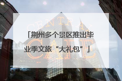 荆州多个景区推出毕业季文旅“大礼包”