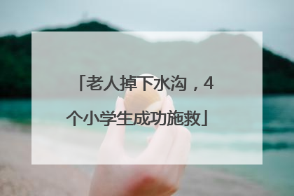 老人掉下水沟，4个小学生成功施救