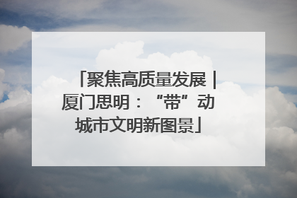 聚焦高质量发展｜厦门思明：“带”动城市文明新图景
