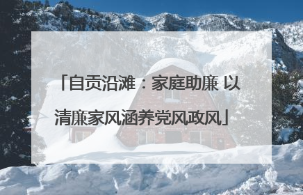 自贡沿滩：家庭助廉 以清廉家风涵养党风政风