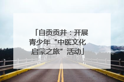自贡贡井：开展青少年“中医文化启蒙之旅”活动