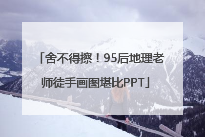 舍不得擦！95后地理老师徒手画图堪比PPT