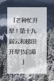 芒种忙开犁！第十九届云和梯田开犁节启幕