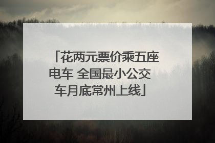 花两元票价乘五座电车 全国最小公交车月底常州上线