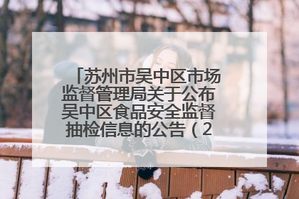 苏州市吴中区市场监督管理局关于公布吴中区食品安全监督抽检信息的公告（2025年第四期）