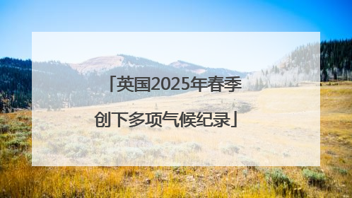 英国2025年春季创下多项气候纪录