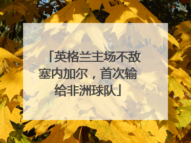 英格兰主场不敌塞内加尔，首次输给非洲球队
