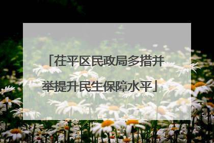 茌平区民政局多措并举提升民生保障水平