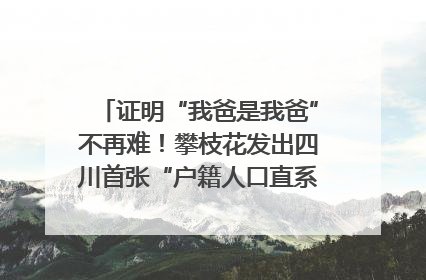 证明“我爸是我爸”不再难！攀枝花发出四川首张“户籍人口直系亲属关系谱”