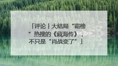 评论丨大结局“霸榜”热搜的《藏海传》，不只是“肖战变了”
