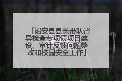 诏安县县长带队督导检查专项债项目建设、审计反馈问题整改和校园安全工作