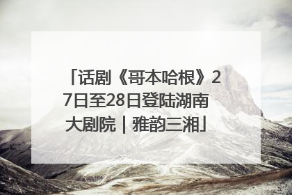 话剧《哥本哈根》27日至28日登陆湖南大剧院｜雅韵三湘