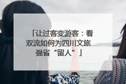 让过客变游客：看双流如何为四川文旅强省“留人”
