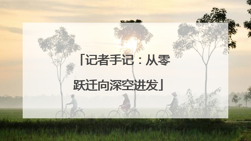 记者手记：从零跃迁向深空进发