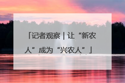 记者观察｜让“新农人”成为“兴农人”