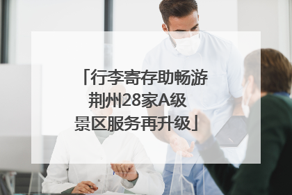 行李寄存助畅游 荆州28家A级景区服务再升级