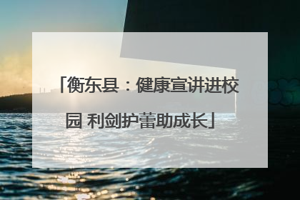 衡东县：健康宣讲进校园 利剑护蕾助成长