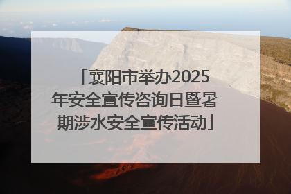 襄阳市举办2025年安全宣传咨询日暨暑期涉水安全宣传活动