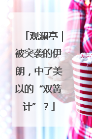 观澜亭｜被突袭的伊朗，中了美以的“双簧计”？