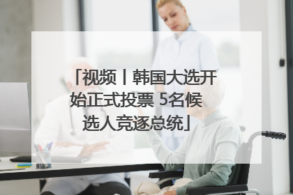 视频丨韩国大选开始正式投票 5名候选人竞逐总统