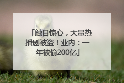 触目惊心，大量热播剧被盗！业内：一年被偷200亿