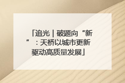 追光｜破题向“新”：天桥以城市更新驱动高质量发展