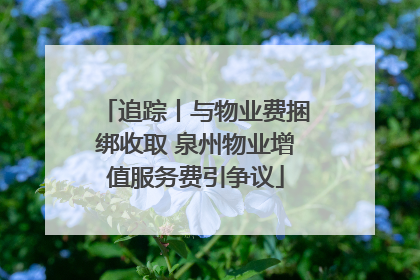 追踪丨与物业费捆绑收取 泉州物业增值服务费引争议