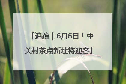 追踪｜6月6日！中关村茶点新址将迎客