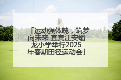 运动强体魄，筑梦向未来 宜宾江安蟠龙小学举行2025年春期田径运动会