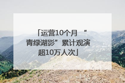 运营10个月 “青绿湖影”累计观演超10万人次